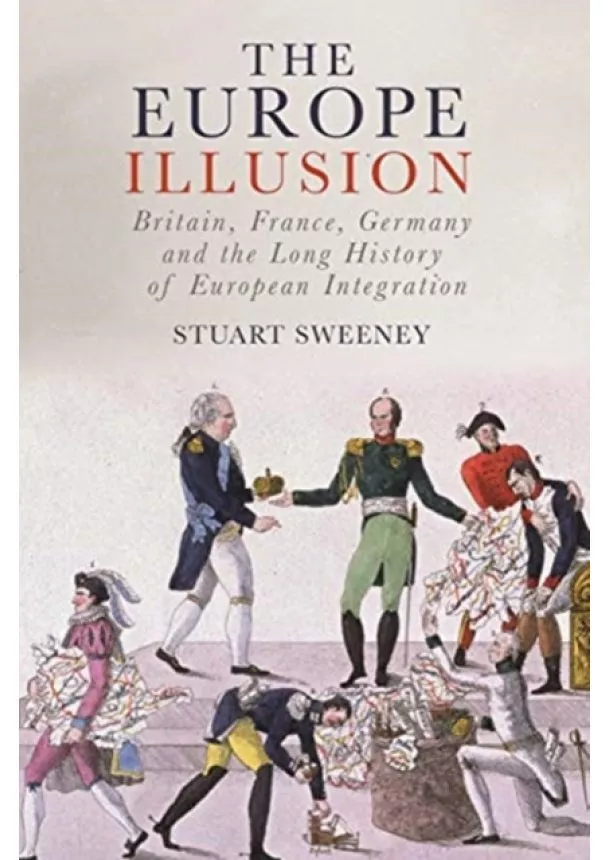 Stuart Sweeney - Europe Illusion: Britain, France, Germany and the Long History of European Integration
