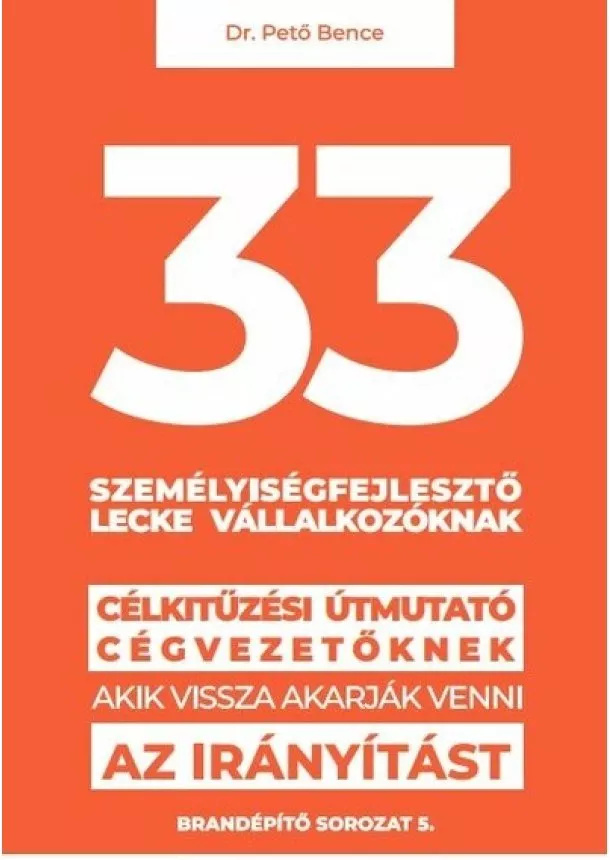 dr. Pető Bence Gábor - 33 személyiségfejlesztő lecke vállalkozóknak - Célkitűzési útmutató cégvezetőknek, akik vissza akarják venni az irányítást