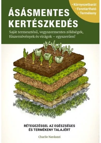 Ásásmentes kertészkedés - Saját termesztésű, vegyszermentes zöldségek, fűszernövények és virágok - egyszerűen!