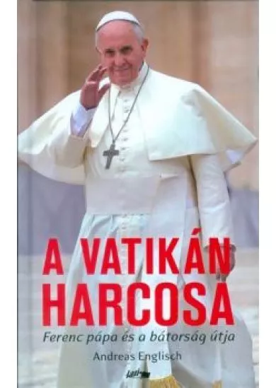 A Vatikán harcosa /Ferenc Pápa és a bátorság útja