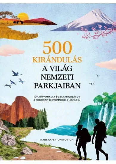 500 kirándulás a világ nemzeti parkjaiban - Túraútvonalak és barangolások a természet legvonzóbb helyszínein