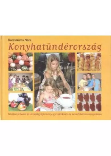 Konyhatündérország /Főzőtanfolyam és receptgyűjtemény gyerekeknek és kezdő háziasszonyoknak
