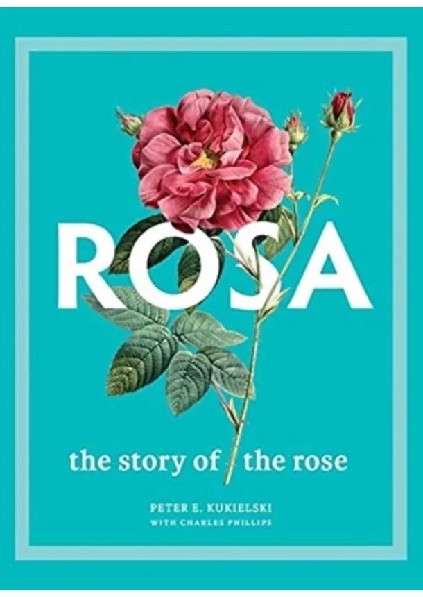 Peter E. Kukielski, Charles Phillips - Rosa: The Story of the Rose