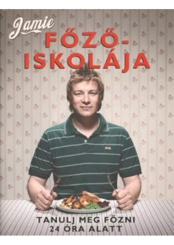 Jamie Oliver - JAMIE FŐZŐISKOLÁJA /TANULJ MEG FŐZNI 24 ÓRA ALATT