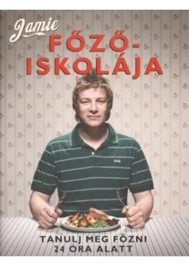 JAMIE FŐZŐISKOLÁJA /TANULJ MEG FŐZNI 24 ÓRA ALATT