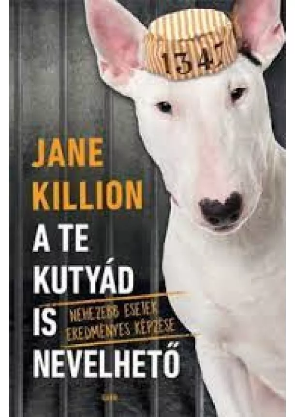 Jane Killion - A te kutyád is nevelhető - Nehezebb esetek eredményes képzése