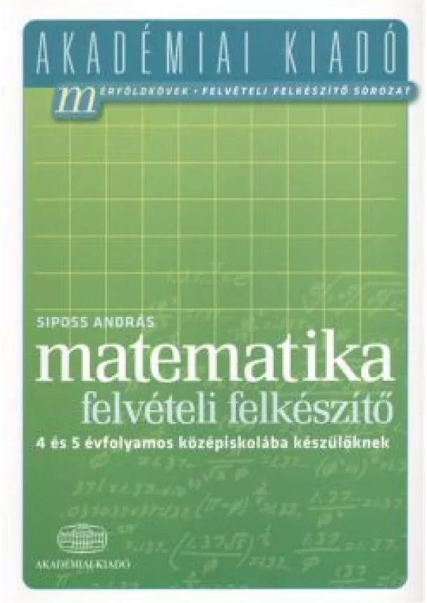 Siposs András - Matematika felvételi előkészítő - 4 és 5 évfolamos középiskolába készülőknek /Akadémiai