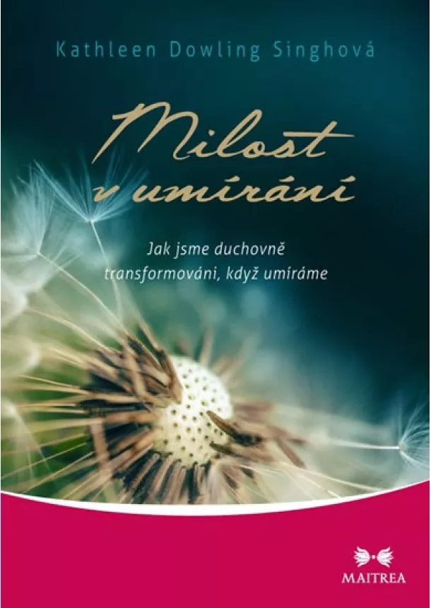 Kathleen Dowling Singhová - Milost v umírání - Jak jsme duchovně transformováni, když umíráme