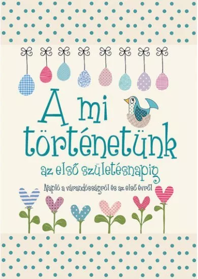 A mi történetünk az első születésnapig - Napló a várandósságról és az első évről