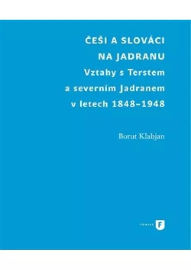 Češi a Slováci na Jadranu - Vztahy s Terstem a severním Jadranem v letech 1848-1948