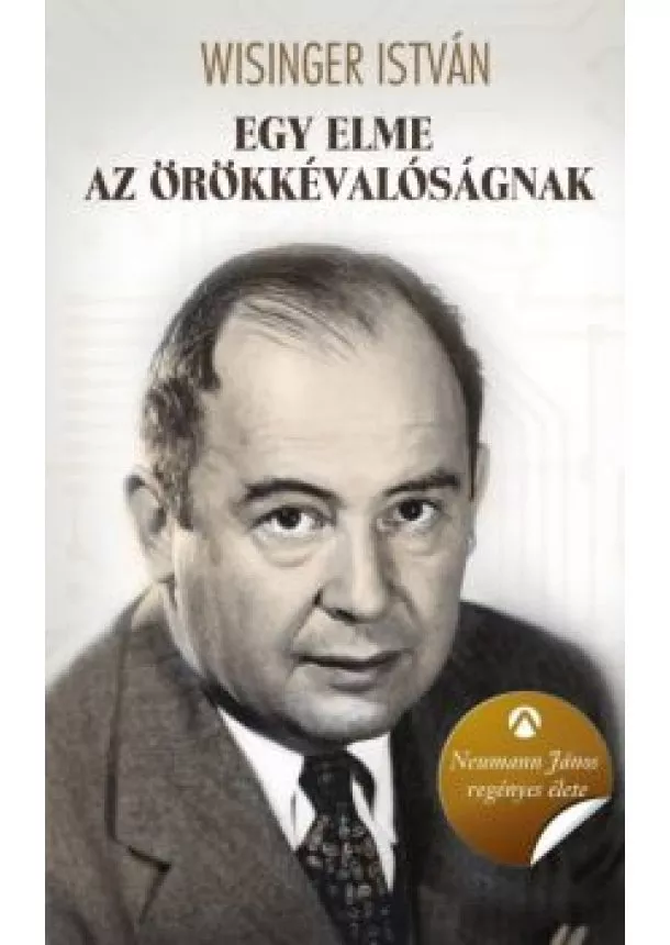 Wisinger István - Egy elme az örökkévalóságnak - Neumann János regényes élete