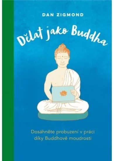 Dělat jako Buddha - Dosáhněte probuzení v práci díky Buddhově moudrosti