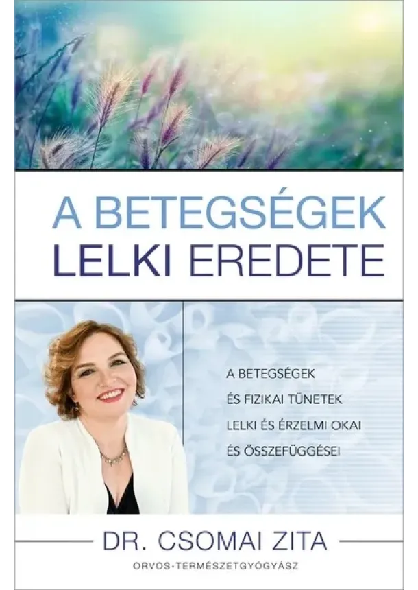 Dr. Csomai Zita - A betegségek lelki eredete - A betegségek és fizikai tünetek lelki és érzelmi okai és összefüggései