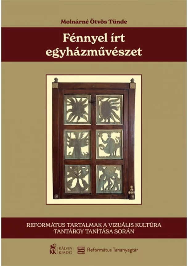 Molnárné Ötvös Tünde - Fénnyel írt egyházművészet - Református tartalmak a vizuális kultúra tantárgy tanítása során
