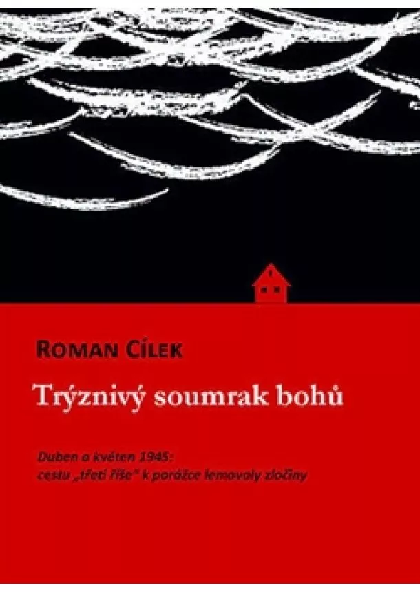 Roman Cílek - Trýznivý soumrak bohů - Duben a květen 1945: cestu „třetí říše“ k porážce lemovaly zločiny