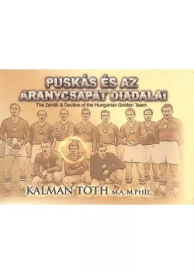 PUSKÁS ÉS AZ ARANYCSAPAT DIADALAI - THE ZENIT + DECLINE OF THE HUNGARIAN GOLDEN TEAM
