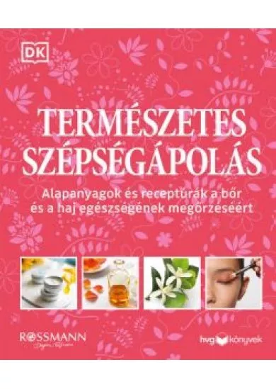 Természetes szépségápolás - Alapanyagok és receptúrák a bőr és a haj egészségének megőrzéséért