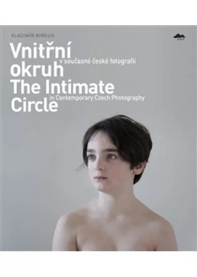 Vnitřní okruh v současné české fotografii - The Intimate Circle in Contemporary Czech Photography