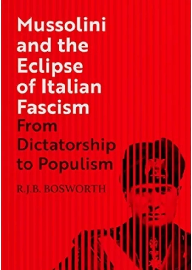 R. J. B. Bosworth - Mussolini and the Eclipse of Italian Fascism