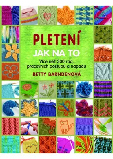 Pletení - Jak na to: Více jak 300 rad, pracovních postupů a nápadů