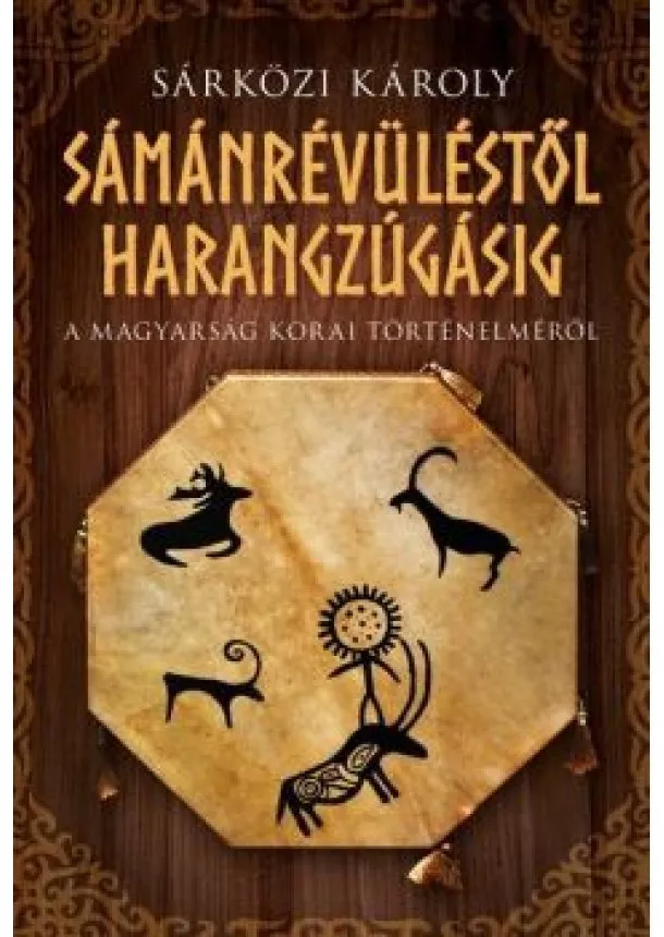 Sárközi Károly - Sámánrévüléstől harangzúgásig - A magyarság korai történelméről