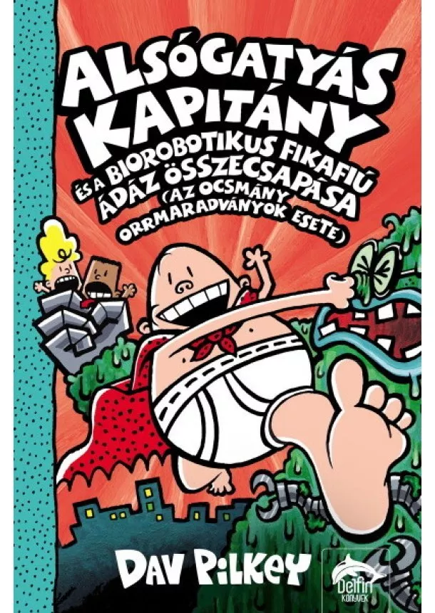 Dav Pilkey - Alsógatyás Kapitány és a biorobotikus fikafiú ádáz összecsapása - Alsógatyás Kapitány 6.
