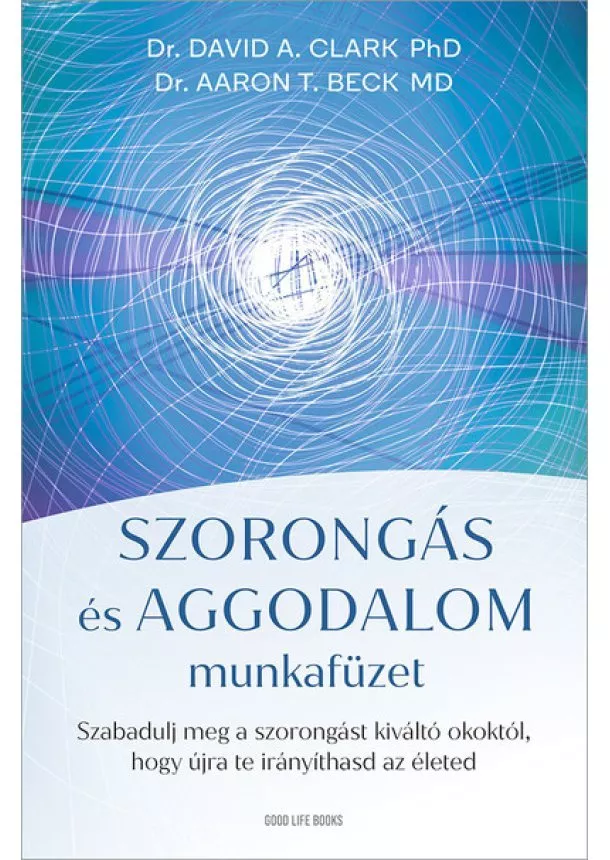 Dr. David A. Clark - Szorongás és aggodalom munkafüzet - Szabadulj meg a szorongást kiváltó okoktól, hogy újra te irányíthasd az életed