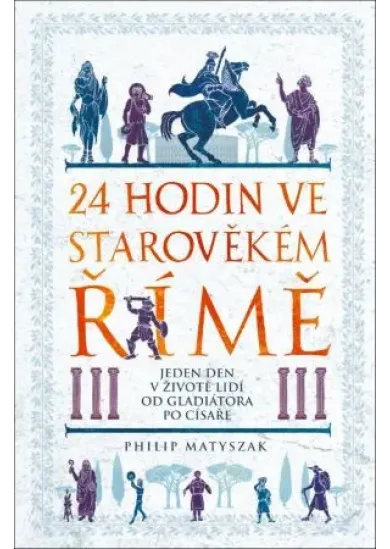 24 hodin ve starověkém Římě - Jeden den v životě lidí od gladiátora po císaře