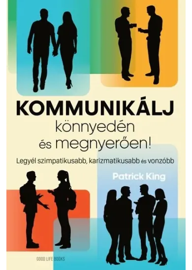 Kommunikálj könnyedén és megnyerően - Legyél szimpatikusabb, karizmatikusabb és vonzóbb