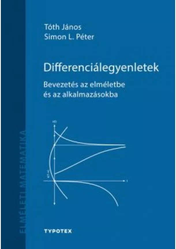 Tóth János - Differenciálegyenletek - Bevezetés az elméletbe és az alkalmazásokba - Elméleti matematika