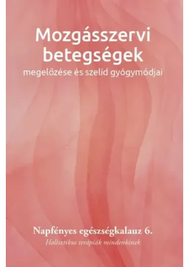 Mozgásszervi betegségek megelőzése és szelíd gyógymódjai - Napfényes egészségkalauz 6. - Holisztikus terápiák mindenkinek - Napf