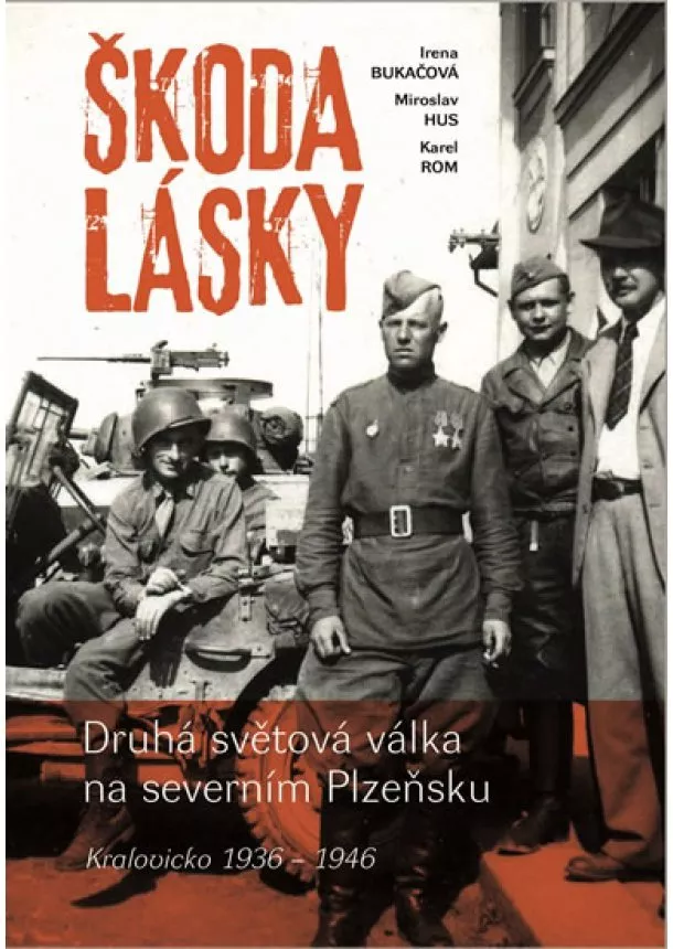 Irena Bukačová, Miroslav Hus, Karel Rom - Škoda lásky - Druhá světová válka na severním Plzeňsku (Kralovicko 1936-1946)
