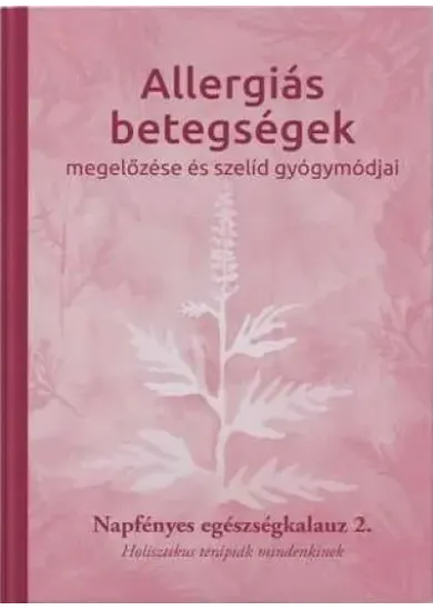 Allergiás betegségek megelőzése és szelíd gyógymódjai - Napfényes egészségkalauz 2. - Holisztikus terápiák mindenkinek - Napfény