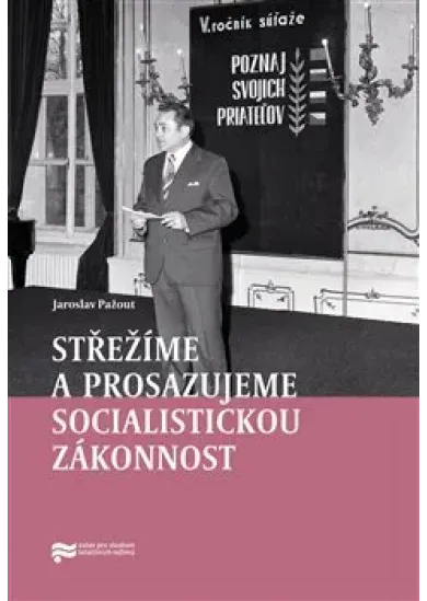 Střežíme a prosazujeme socialistickou zákonnost - Nejvyšší orgány československé prokuratury a jejich působení v letech 1969–1989