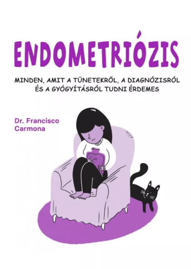 Dr. Francisco Carmona - Endometriózis - Minden, amit a tünetekről, a diagnózisról és a gyógyításról tudni érdemes