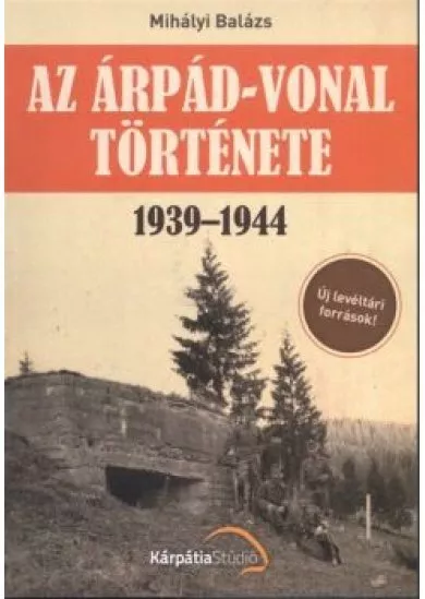 AZ ÁRPÁD-VONAL TÖRTÉNETE 1939-1944. /ÚJ LEVÉLTÁRI FORRÁSOK!