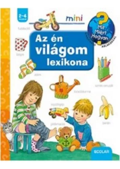 Az én világom lexikona /Mit? Miért? Hogyan? - Scolar mini