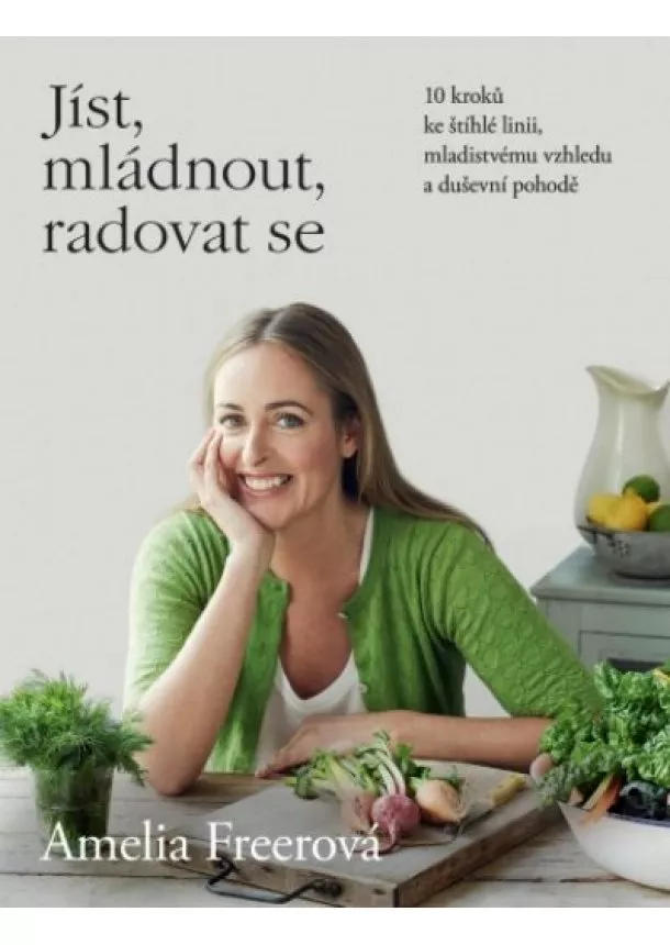 Amelia Freerová - Jíst, mládnout, radovat se - 10 kroků ke štíhlé linii, mladistvému vzhledu a duševní pohodě