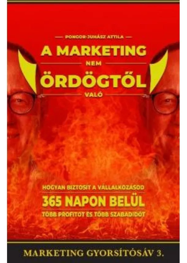 Pongor-Juhász Attila - A marketing nem ördögtől való - Hogyan biztosít vállalkozásod 365 napon belül több profitot és több szabadidőt