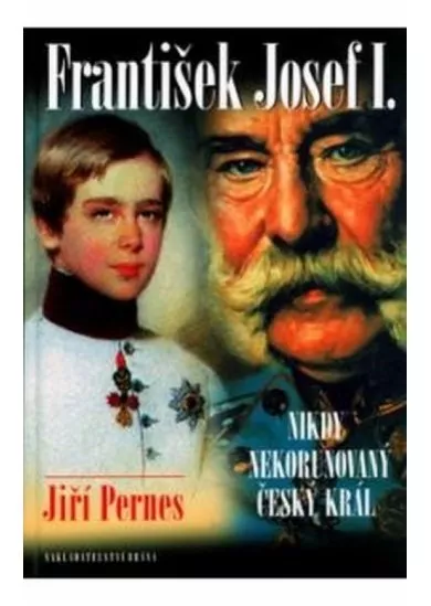 František Josef I. - Nikdy nekorunovaný český král - 2. vydání