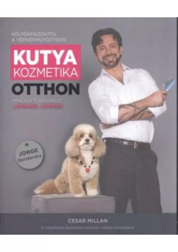 Jorge Bendersky - Kutyakozmetika otthon - Minden tudnivaló lépésről lépésre /Kölyökfazontól a versenygyőztesig