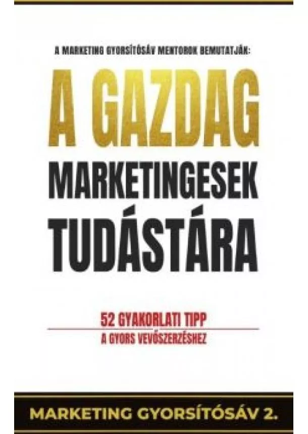 Pongor-Juhász Attila - A gazdag marketingesek tudástára - 52 gyakorlati tipp a gyors vevőszerzéshet