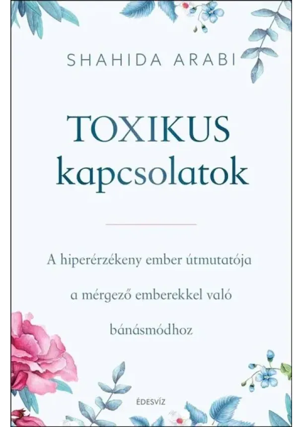 Shahida Arabi - Toxikus kapcsolatok - A hiperérzékeny ember útmutatója a mérgező emberekkel való bánásmódhoz