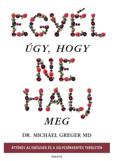 Egyél úgy, hogy ne halj meg - Áttörés az egészség és a súlycsökkentés területén (új kiadás)