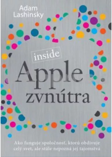 Apple zvnútra - Ako funguje spoločnosť, ktorú obdivuje celý svet, ale stále nepozná jej tajomstvá