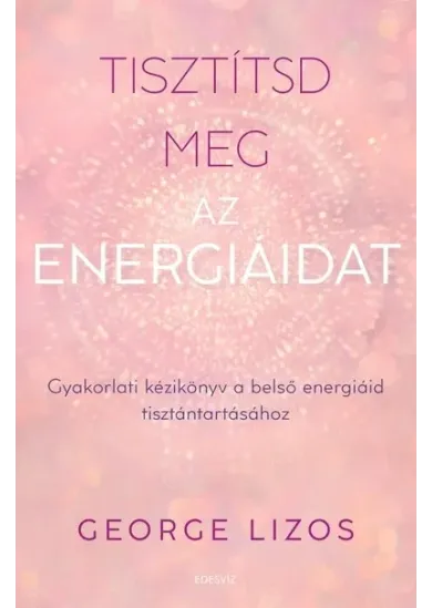 Tisztítsd meg az energiáidat - Gyakorlati kézikönyv a belső energiáid tisztántartásához