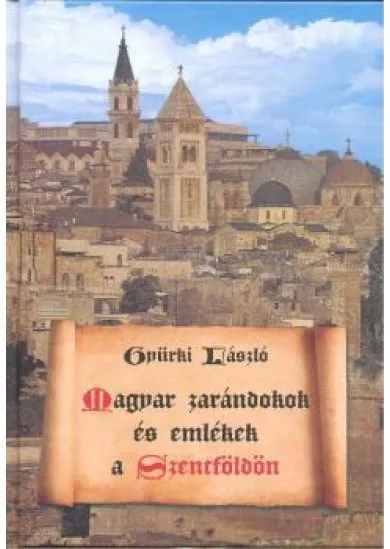 MAGYAR ZARÁNDOKOK ÉS EMLÉKEK A SZENTFÖLDÖN 