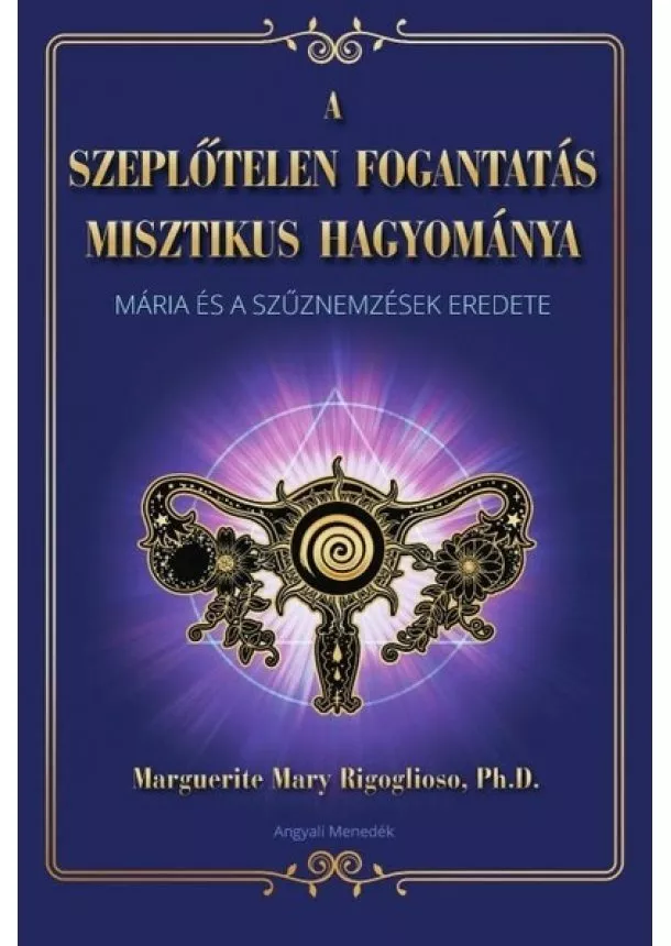 Marquerite Mary Rigoglioso, Ph.D. - A szeplőtelen fogantatás misztikus hagyománya - Mária és a szűznemzések eredete