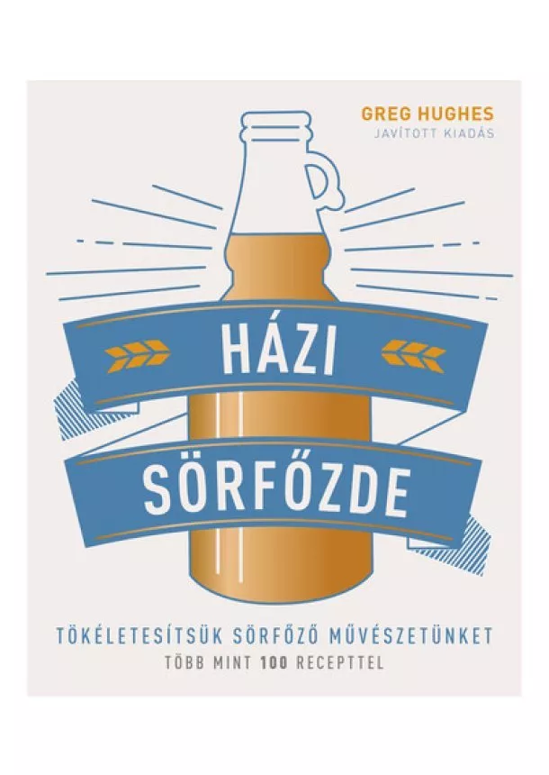 Greg Hughes - Házi sörfőzde - Tökéletesítsük sörfőző művészetünket - Több mint 100 recepttel (3. kiadás)