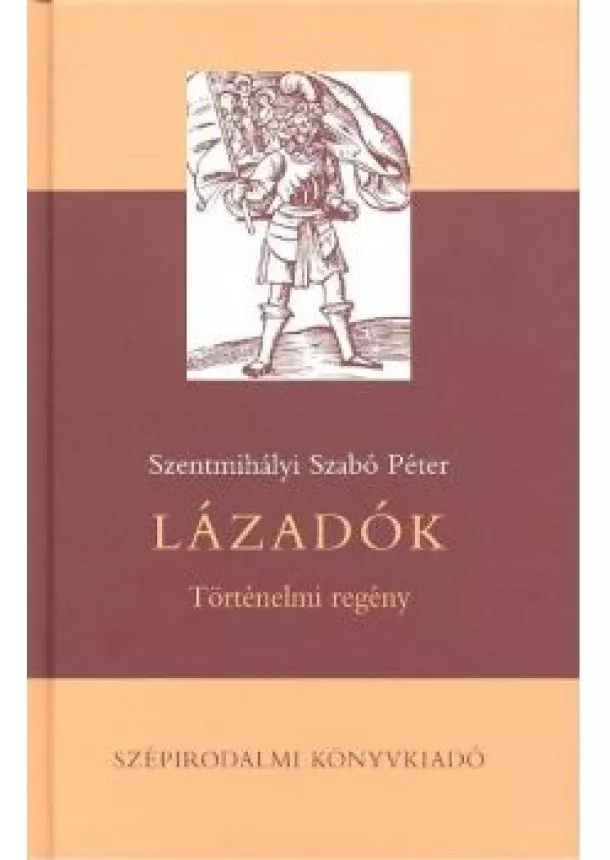 Szentmihályi Szabó Péter - LÁZADÓK /TÖRTÉNELMI REGÉNY